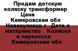 Продам детскую коляску трансформер › Цена ­ 3 000 - Кемеровская обл., Новокузнецк г. Дети и материнство » Коляски и переноски   . Кемеровская обл.